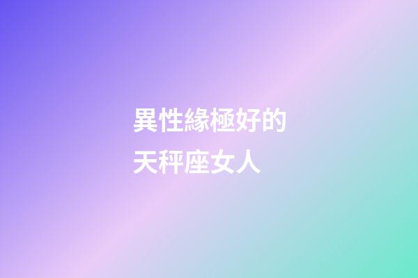 異性緣極好的天秤座女人-第1張-星座運(yùn)勢(shì)-玄機(jī)派