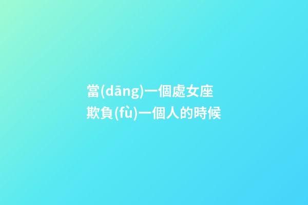 當(dāng)一個處女座欺負(fù)一個人的時候-第1張-星座運勢-玄機(jī)派