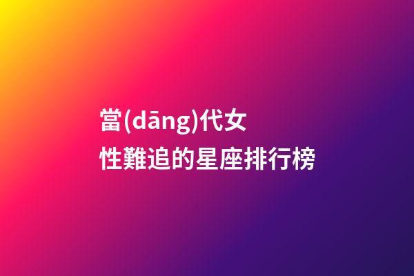 當(dāng)代女性難追的星座排行榜-第1張-星座運(yùn)勢(shì)-玄機(jī)派