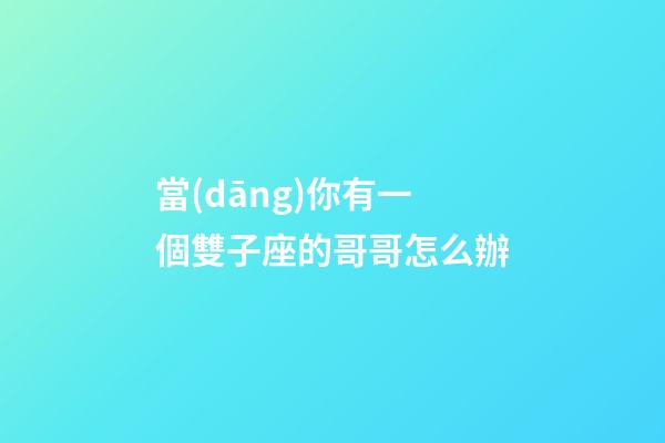 當(dāng)你有一個雙子座的哥哥怎么辦-第1張-星座運(yùn)勢-玄機(jī)派