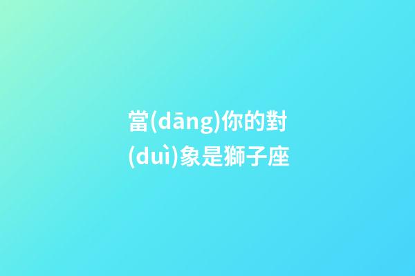 當(dāng)你的對(duì)象是獅子座-第1張-星座運(yùn)勢(shì)-玄機(jī)派