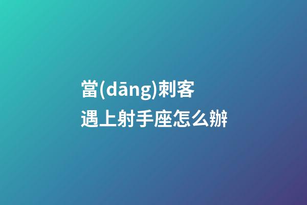 當(dāng)刺客遇上射手座怎么辦