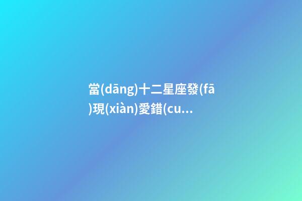 當(dāng)十二星座發(fā)現(xiàn)愛錯(cuò)人時(shí)怎么辦-第1張-星座運(yùn)勢(shì)-玄機(jī)派