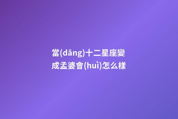 當(dāng)十二星座變成孟婆會(huì)怎么樣
