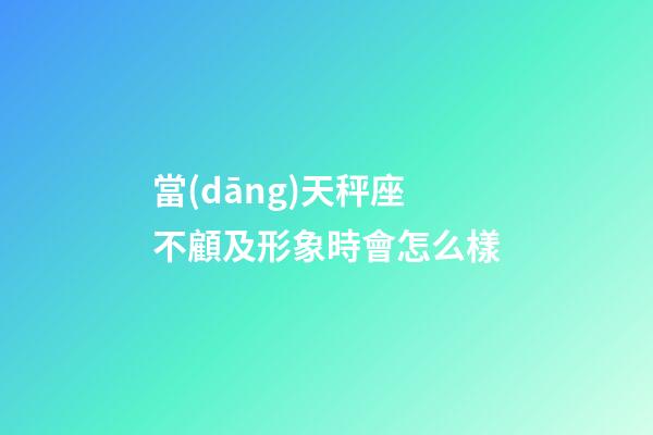 當(dāng)天秤座不顧及形象時會怎么樣-第1張-星座運(yùn)勢-玄機(jī)派