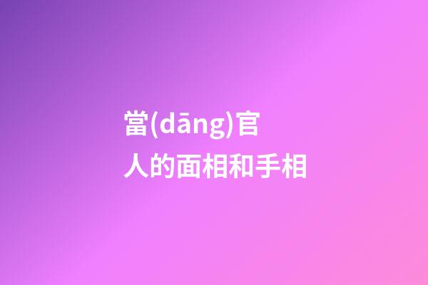 當(dāng)官人的面相和手相