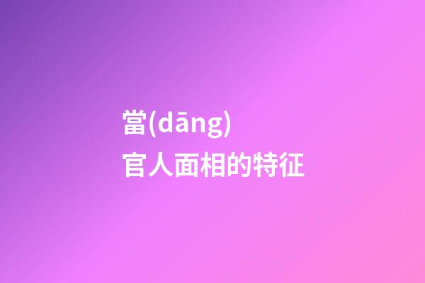 當(dāng)官人面相的特征