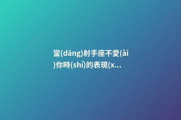 當(dāng)射手座不愛(ài)你時(shí)的表現(xiàn)-第1張-星座運(yùn)勢(shì)-玄機(jī)派