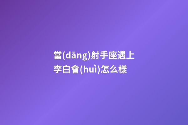 當(dāng)射手座遇上李白會(huì)怎么樣