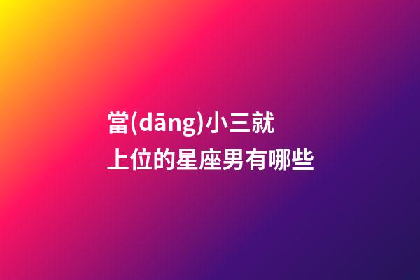 當(dāng)小三就上位的星座男有哪些