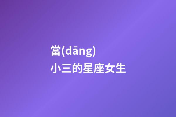 當(dāng)小三的星座女生-第1張-星座運(yùn)勢(shì)-玄機(jī)派