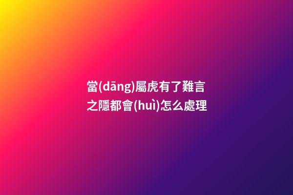 當(dāng)屬虎有了難言之隱都會(huì)怎么處理