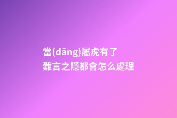 當(dāng)屬虎有了難言之隱都會怎么處理