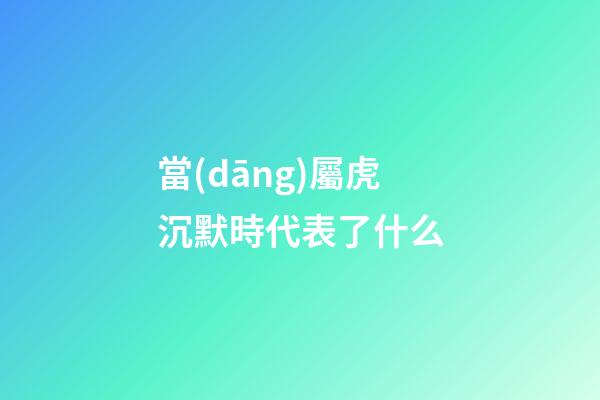 當(dāng)屬虎沉默時代表了什么