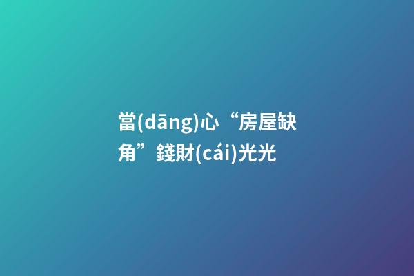當(dāng)心“房屋缺角”錢財(cái)光光