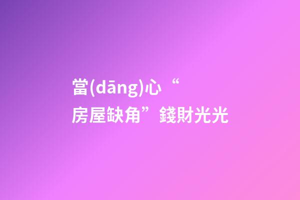 當(dāng)心“房屋缺角”錢財光光