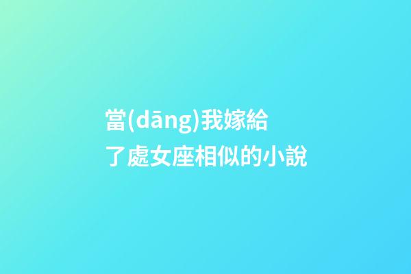 當(dāng)我嫁給了處女座相似的小說