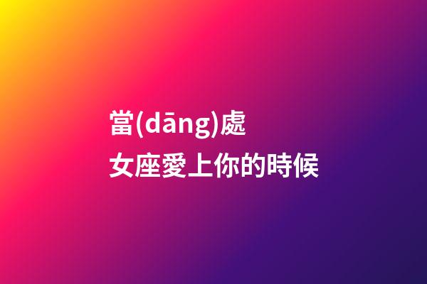當(dāng)處女座愛上你的時候-第1張-星座運(yùn)勢-玄機(jī)派