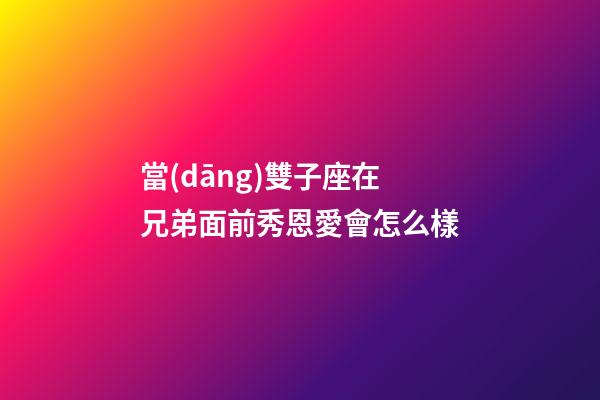 當(dāng)雙子座在兄弟面前秀恩愛會怎么樣-第1張-星座運勢-玄機派
