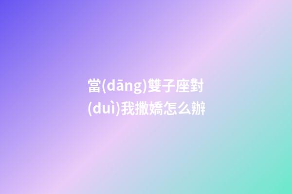 當(dāng)雙子座對(duì)我撒嬌怎么辦-第1張-星座運(yùn)勢(shì)-玄機(jī)派