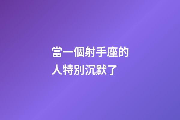 當一個射手座的人特別沉默了
