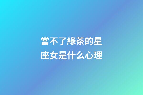 當不了綠茶的星座女是什么心理