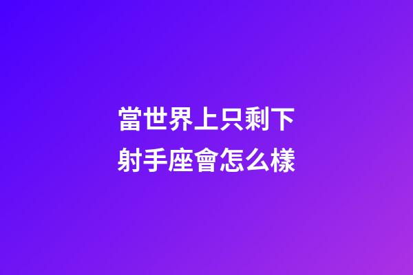當世界上只剩下射手座會怎么樣
