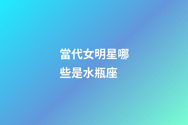 當代女明星哪些是水瓶座-第1張-星座運勢-玄機派