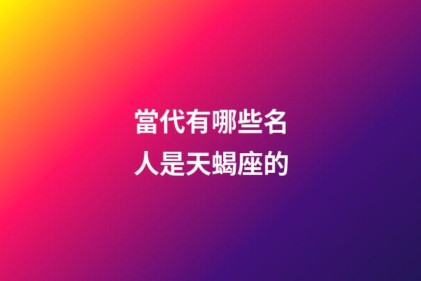 當代有哪些名人是天蝎座的-第1張-星座運勢-玄機派