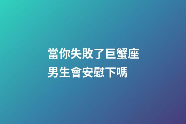 當你失敗了巨蟹座男生會安慰下嗎-第1張-星座運勢-玄機派