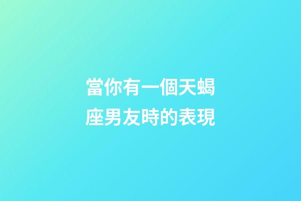 當你有一個天蝎座男友時的表現-第1張-星座運勢-玄機派