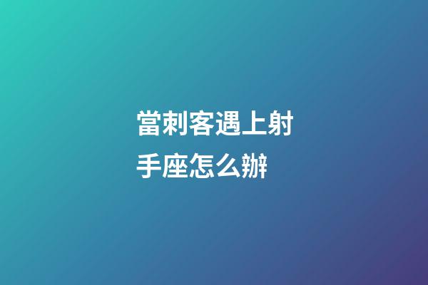 當刺客遇上射手座怎么辦-第1張-星座運勢-玄機派
