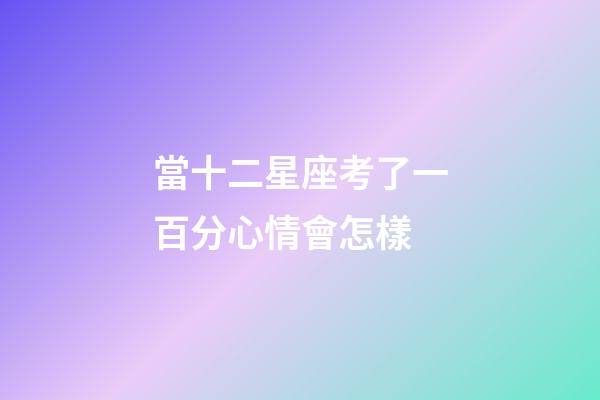 當十二星座考了一百分心情會怎樣