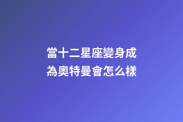 當十二星座變身成為奧特曼會怎么樣