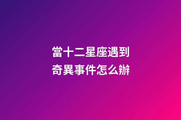 當十二星座遇到奇異事件怎么辦-第1張-星座運勢-玄機派