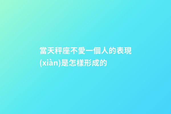 當天秤座不愛一個人的表現(xiàn)是怎樣形成的-第1張-星座運勢-玄機派