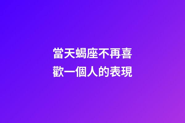 當天蝎座不再喜歡一個人的表現-第1張-星座運勢-玄機派