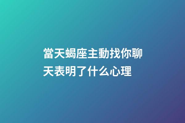 當天蝎座主動找你聊天表明了什么心理-第1張-星座運勢-玄機派