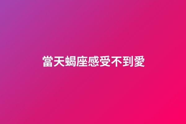 當天蝎座感受不到愛-第1張-星座運勢-玄機派