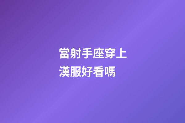 當射手座穿上漢服好看嗎