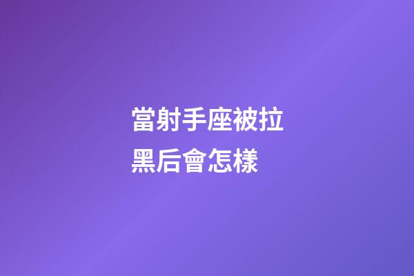 當射手座被拉黑后會怎樣