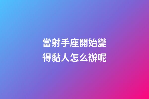 當射手座開始變得黏人怎么辦呢-第1張-星座運勢-玄機派