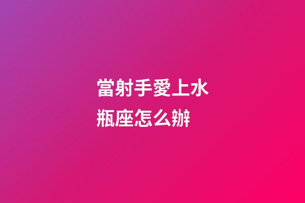 當射手愛上水瓶座怎么辦-第1張-星座運勢-玄機派