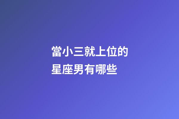 當小三就上位的星座男有哪些-第1張-星座運勢-玄機派