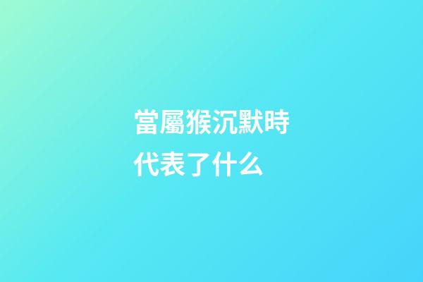 當屬猴沉默時代表了什么