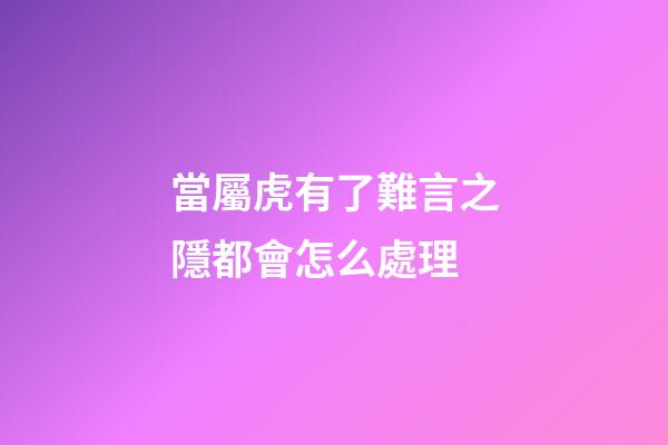 當屬虎有了難言之隱都會怎么處理