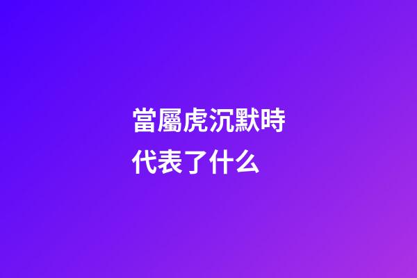 當屬虎沉默時代表了什么