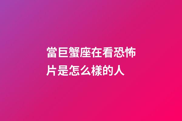 當巨蟹座在看恐怖片是怎么樣的人-第1張-星座運勢-玄機派