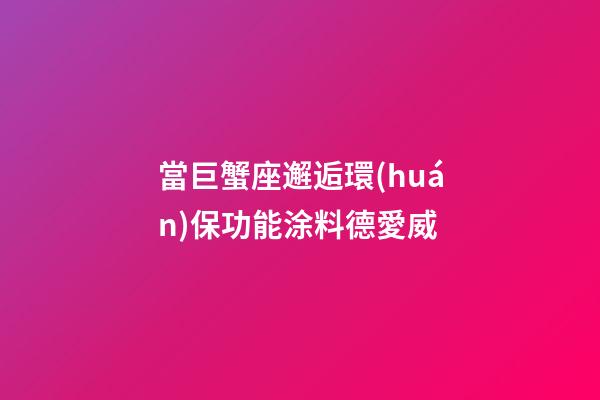 當巨蟹座邂逅環(huán)保功能涂料德愛威-第1張-星座運勢-玄機派