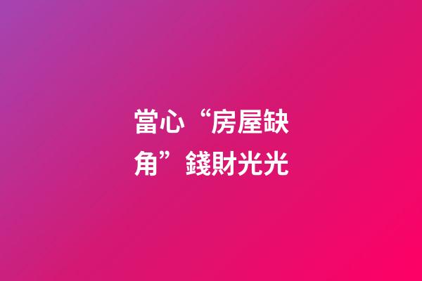 當心“房屋缺角”錢財光光